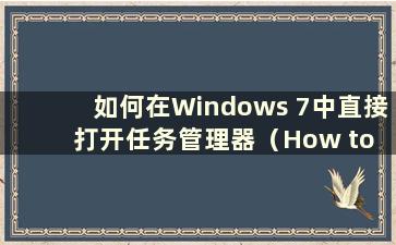 如何在Windows 7中直接打开任务管理器（How to open the Task Manager in Windows 7）